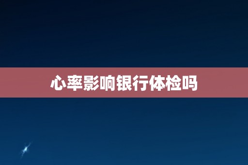 心率影响银行体检吗