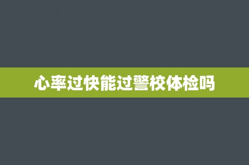 心率过快能过警校体检吗