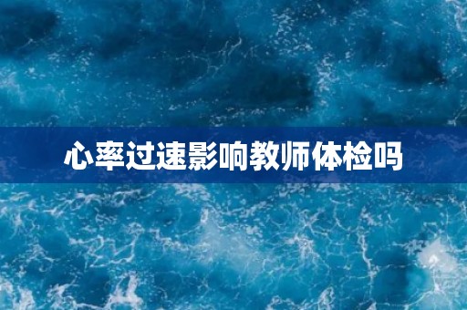心率过速影响教师体检吗