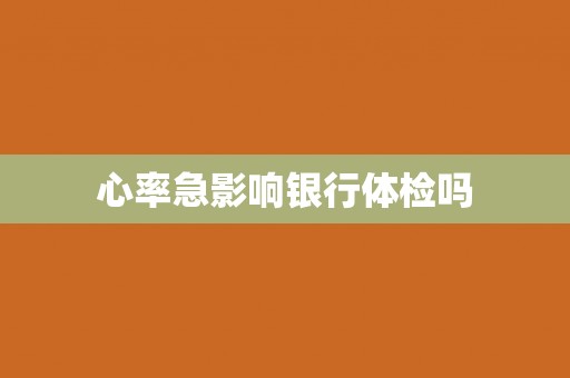 心率急影响银行体检吗