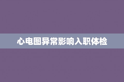 心电图异常影响入职体检