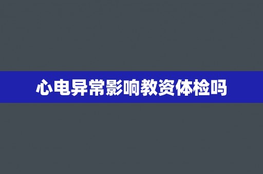 心电异常影响教资体检吗