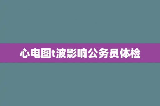 心电图t波影响公务员体检