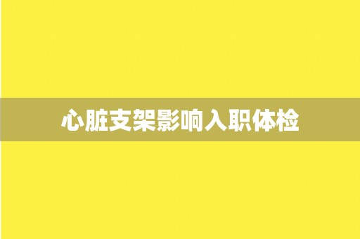 心脏支架影响入职体检