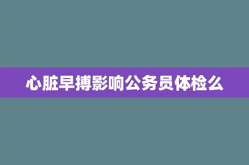 心脏早搏影响公务员体检么
