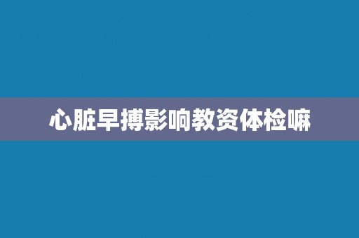 心脏早搏影响教资体检嘛
