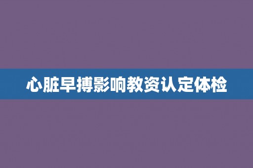 心脏早搏影响教资认定体检