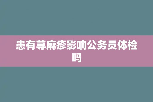 患有荨麻疹影响公务员体检吗