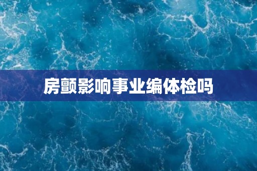 房颤影响事业编体检吗