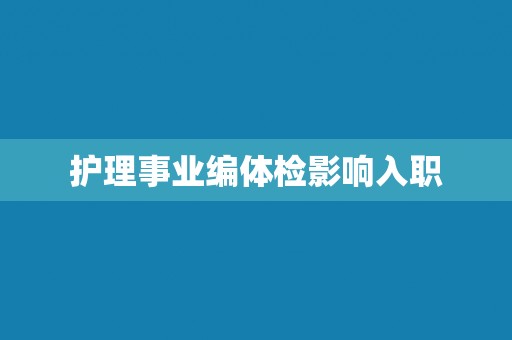 护理事业编体检影响入职