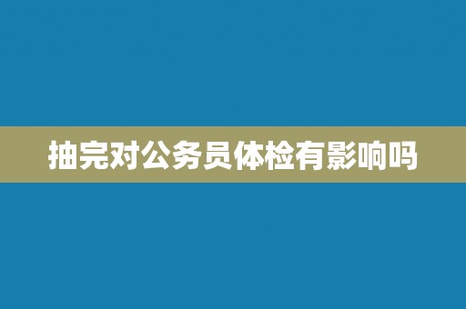 抽完对公务员体检有影响吗