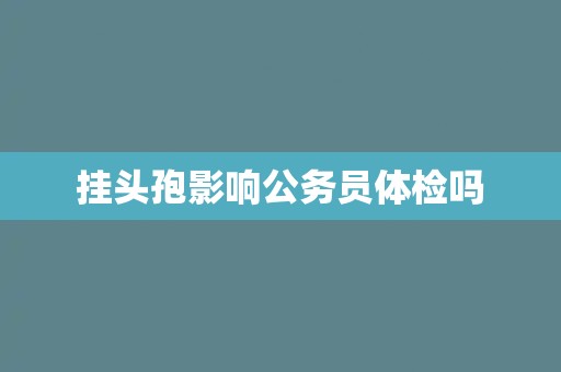 挂头孢影响公务员体检吗