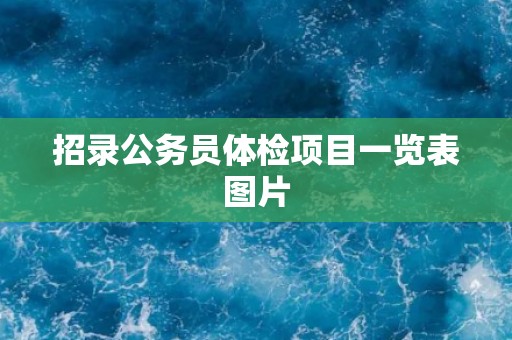 招录公务员体检项目一览表图片