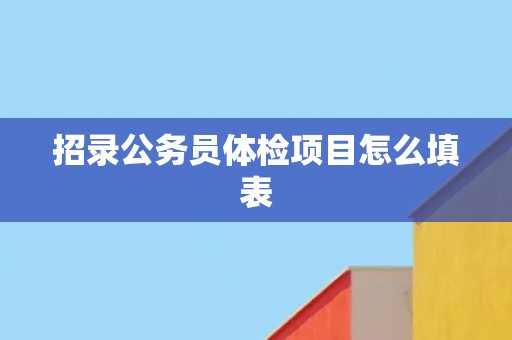 招录公务员体检项目怎么填表