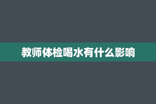 教师体检喝水有什么影响