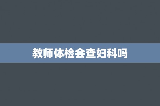 教师体检会查妇科吗