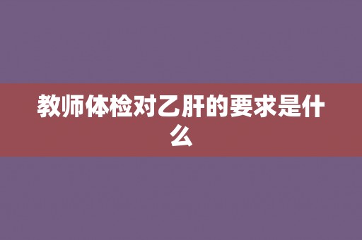 教师体检对乙肝的要求是什么