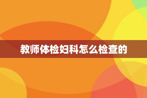 教师体检妇科怎么检查的