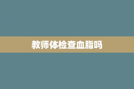 教师体检查血脂吗