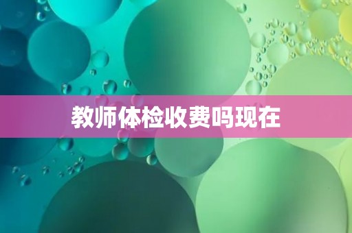教师体检收费吗现在