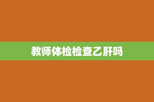 教师体检检查乙肝吗