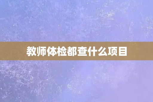 教师体检都查什么项目