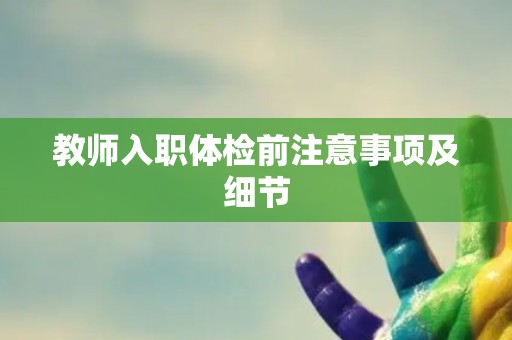 教师入职体检前注意事项及细节