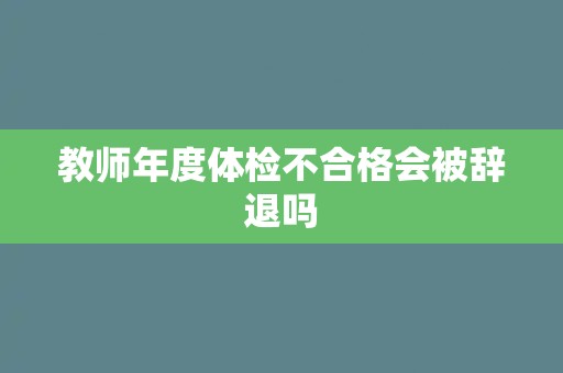 教师年度体检不合格会被辞退吗