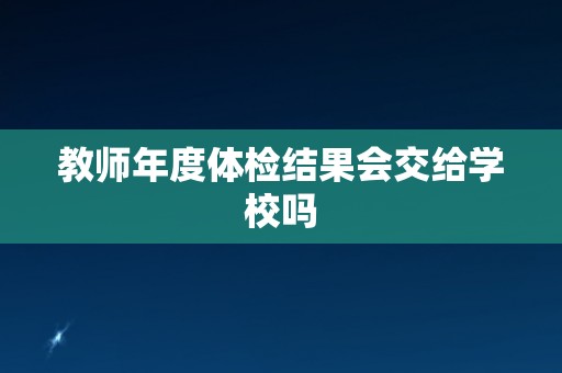 教师年度体检结果会交给学校吗