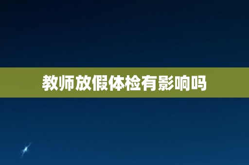 教师放假体检有影响吗