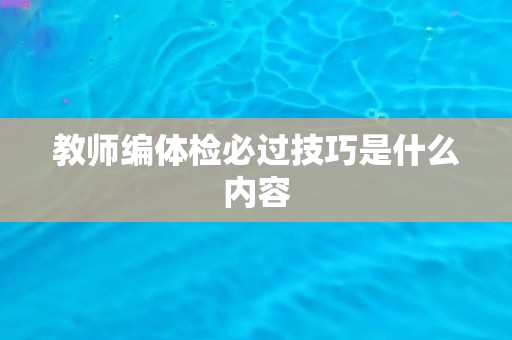 教师编体检必过技巧是什么内容