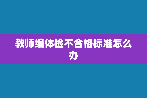 教师编体检不合格标准怎么办