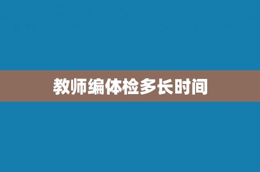 教师编体检多长时间