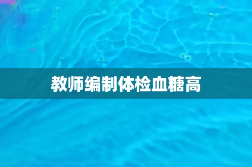 教师编制体检血糖高