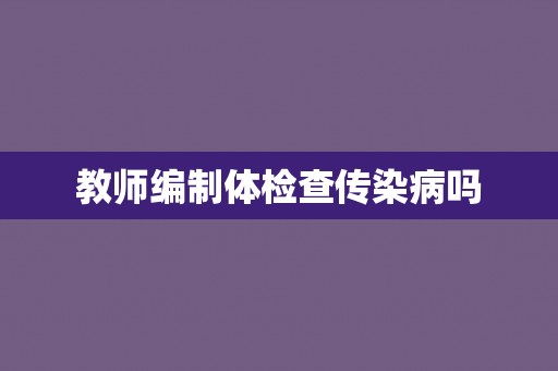 教师编制体检查传染病吗