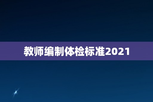 教师编制体检标准2021