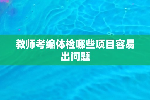 教师考编体检哪些项目容易出问题