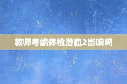 教师考编体检潜血2影响吗