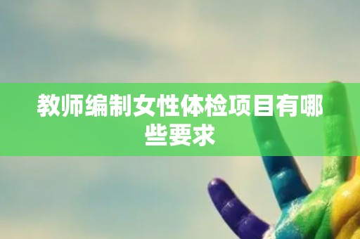 教师编制女性体检项目有哪些要求