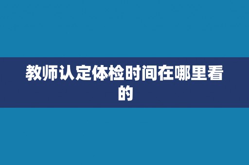 教师认定体检时间在哪里看的