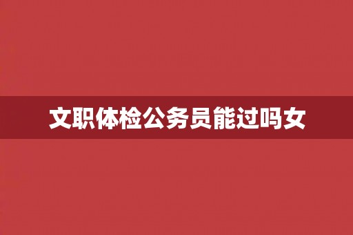 文职体检公务员能过吗女