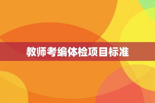教师考编体检项目标准 教师考编体检项目标准