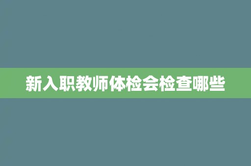新入职教师体检会检查哪些