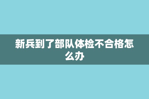 新兵到了部队体检不合格怎么办