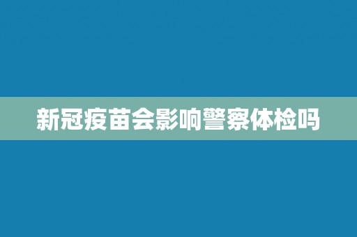 新冠疫苗会影响警察体检吗