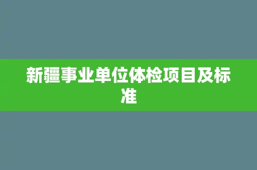 新疆事业单位体检项目及标准