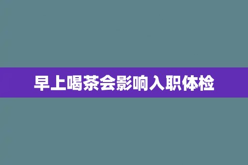 早上喝茶会影响入职体检