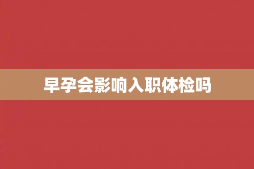 早孕会影响入职体检吗