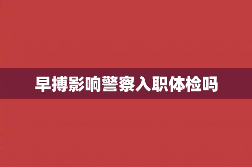 早搏影响警察入职体检吗