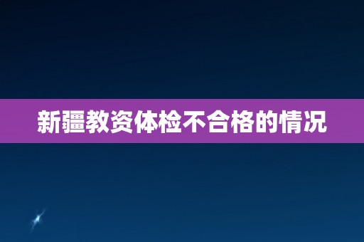 新疆教资体检不合格的情况